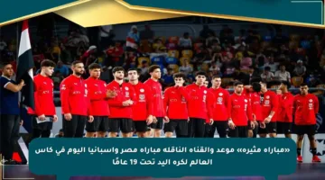 «مباراة مثيرة» موعد والقناة الناقلة مباراة مصر وإسبانيا اليوم في كأس العالم لكرة اليد تحت 19 عامًا